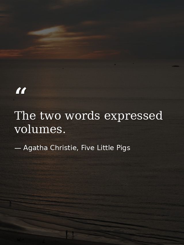 The two words expressed volumes. — Agatha Christie, Five Little Pigs