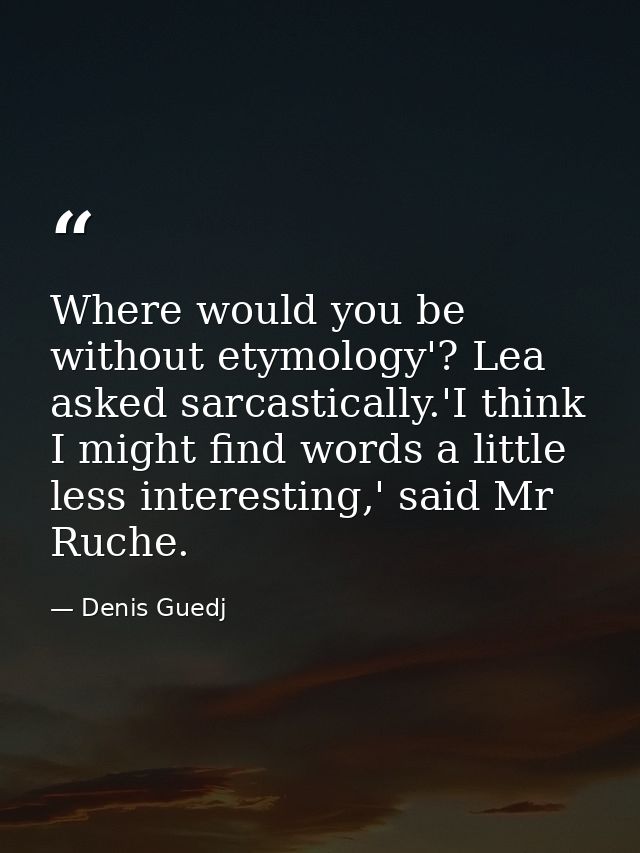 Where would you be without etymology'? Lea asked sarcastically.'I think I might find words a little less interesting,' s — Denis Guedj