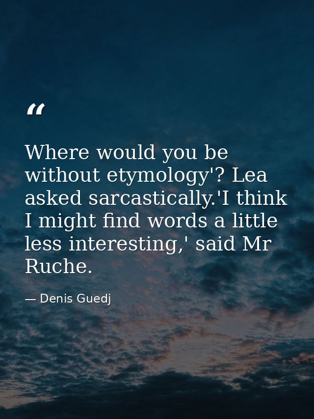 Where would you be without etymology'? Lea asked sarcastically.'I think I might find words a little less interesting,' s — Denis Guedj
