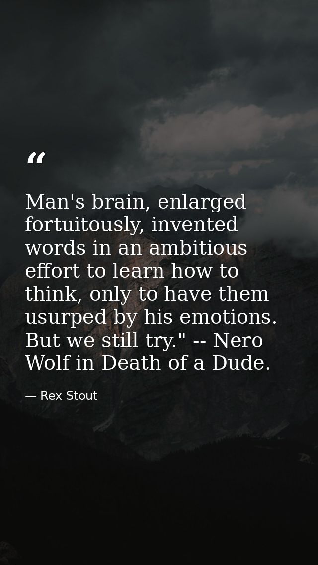Man's brain, enlarged fortuitously, invented words in an ambitious effort to learn how to think, only to have them usurp — Rex Stout