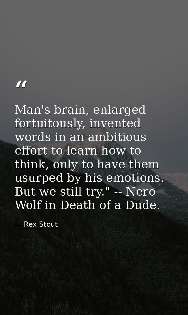 Man's brain, enlarged fortuitously, invented words in an ambitious effort to learn how to think, only to have them usurp — Rex Stout