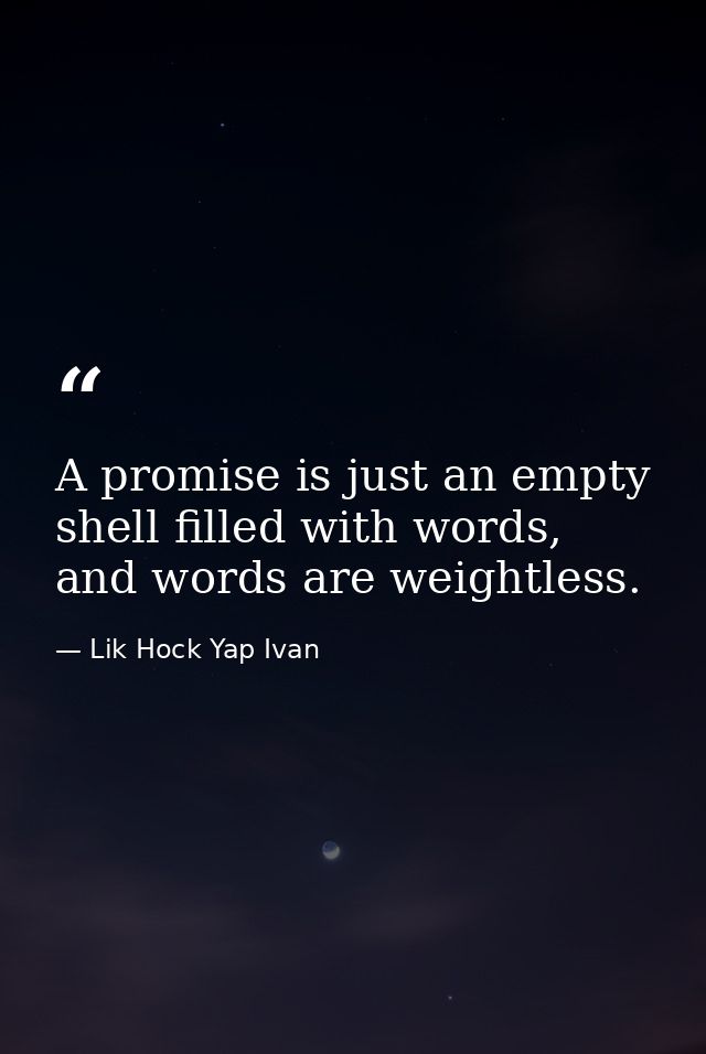 A promise is just an empty shell filled with words, and words are weightless. — Lik Hock Yap Ivan