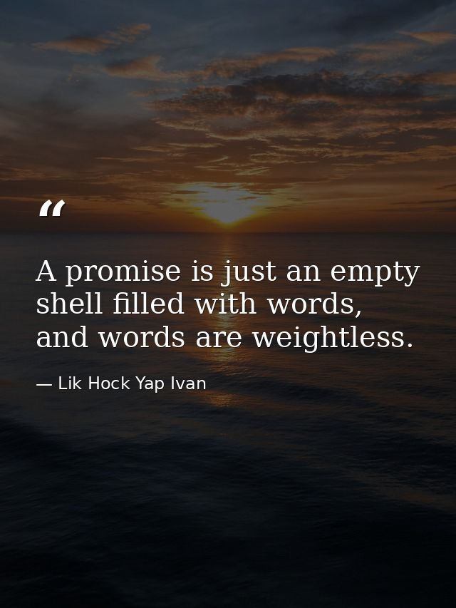 A promise is just an empty shell filled with words, and words are weightless. — Lik Hock Yap Ivan