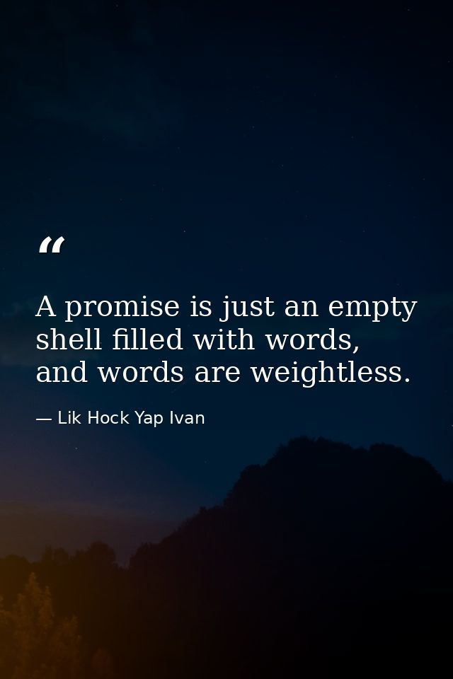 A promise is just an empty shell filled with words, and words are weightless. — Lik Hock Yap Ivan