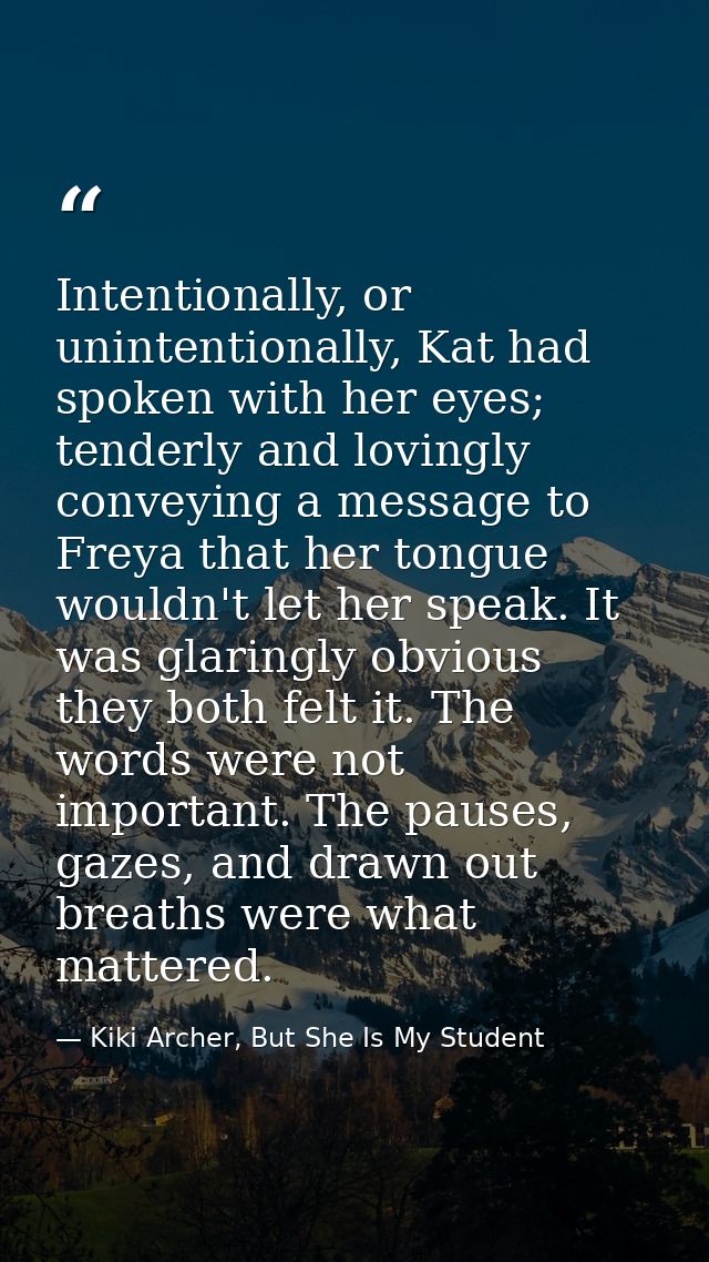 Intentionally, or unintentionally, Kat had spoken with her eyes; tenderly and lovingly conveying a message to Freya that — Kiki Archer, But She Is My Student