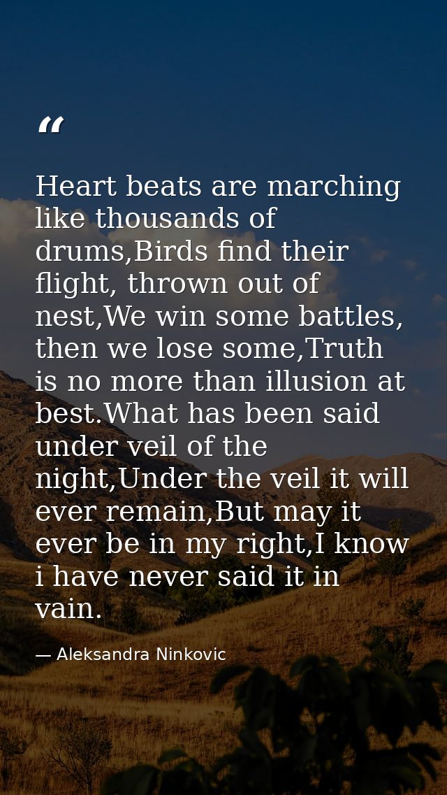 Heart beats are marching like thousands of drums,Birds find their flight, thrown out of nest,We win some battles, then w — Aleksandra Ninkovic