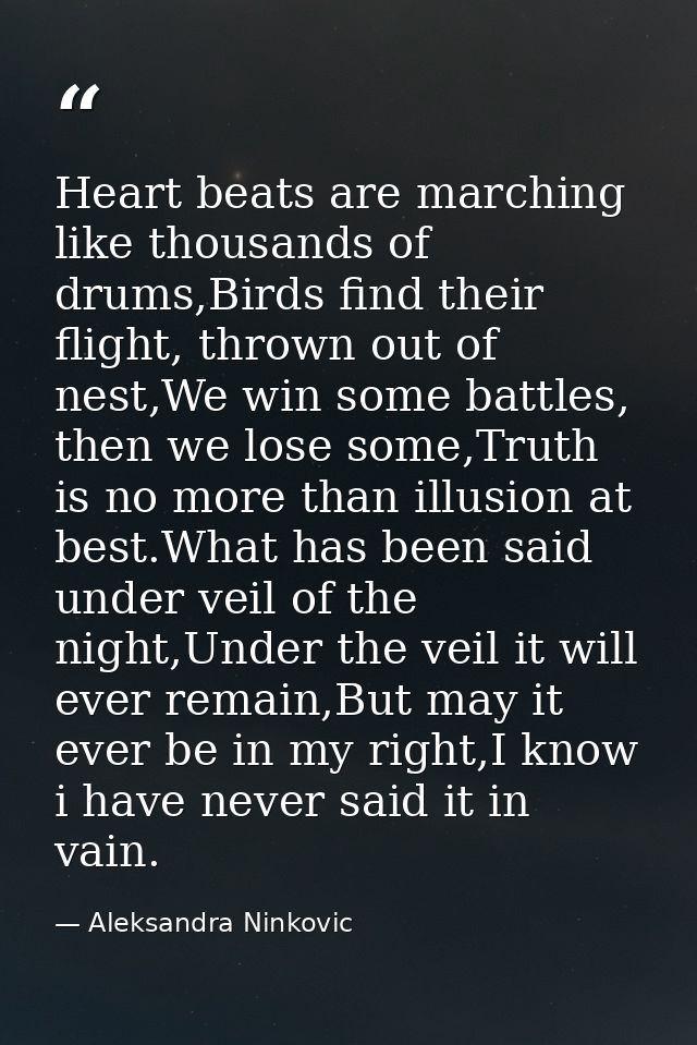 Heart beats are marching like thousands of drums,Birds find their flight, thrown out of nest,We win some battles, then w — Aleksandra Ninkovic