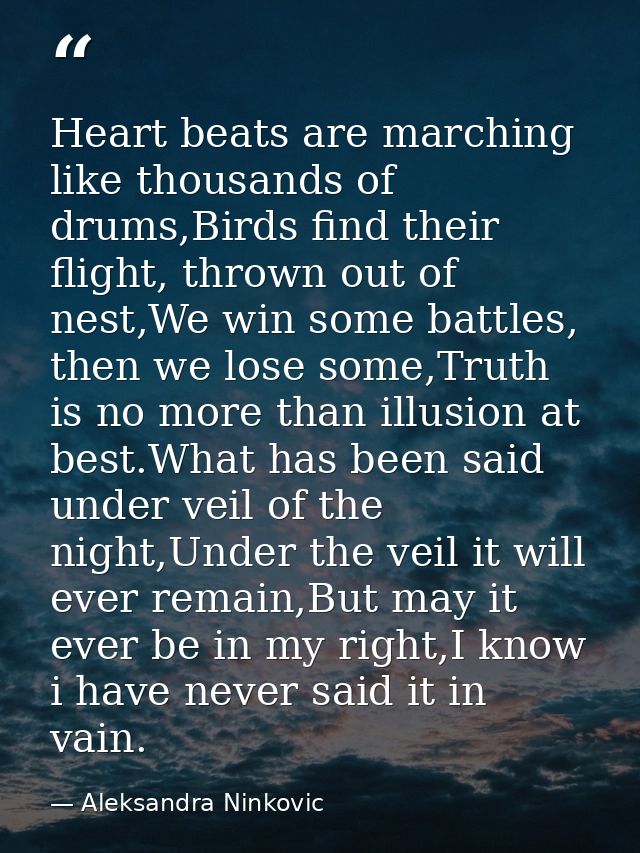 Heart beats are marching like thousands of drums,Birds find their flight, thrown out of nest,We win some battles, then w — Aleksandra Ninkovic
