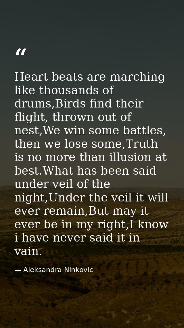 Heart beats are marching like thousands of drums,Birds find their flight, thrown out of nest,We win some battles, then w — Aleksandra Ninkovic