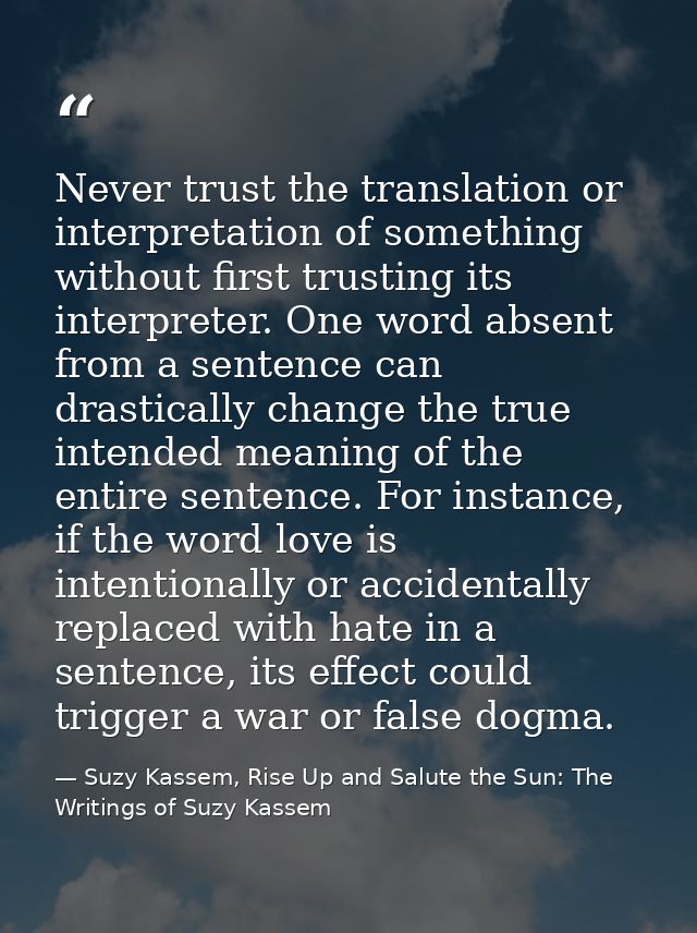 Never trust the translation or interpretation of something without first trusting its interpreter. One word absent from  — Suzy Kassem, Rise Up and Salute the Sun: The Writings of Suzy Kassem