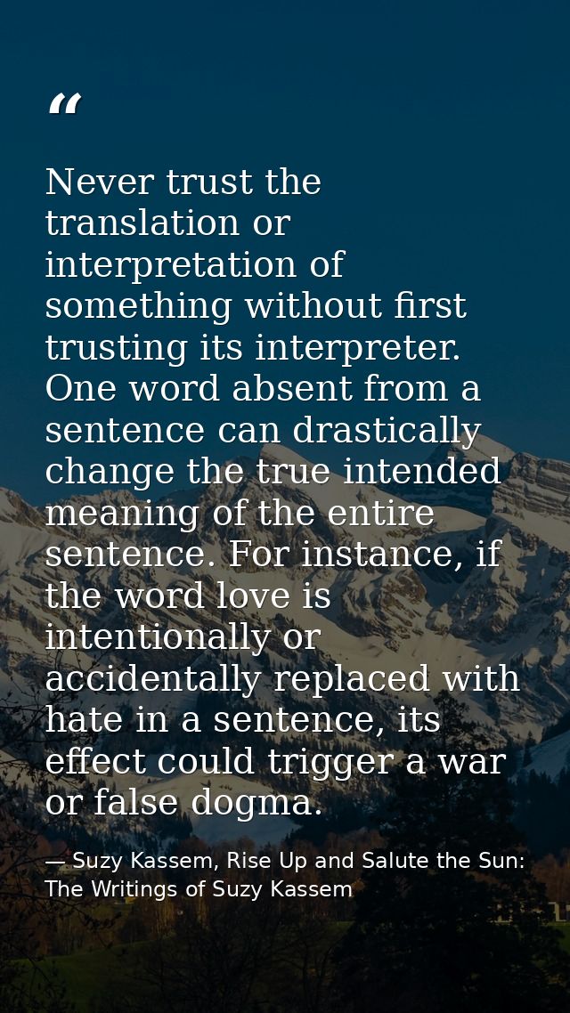 Never trust the translation or interpretation of something without first trusting its interpreter. One word absent from  — Suzy Kassem, Rise Up and Salute the Sun: The Writings of Suzy Kassem