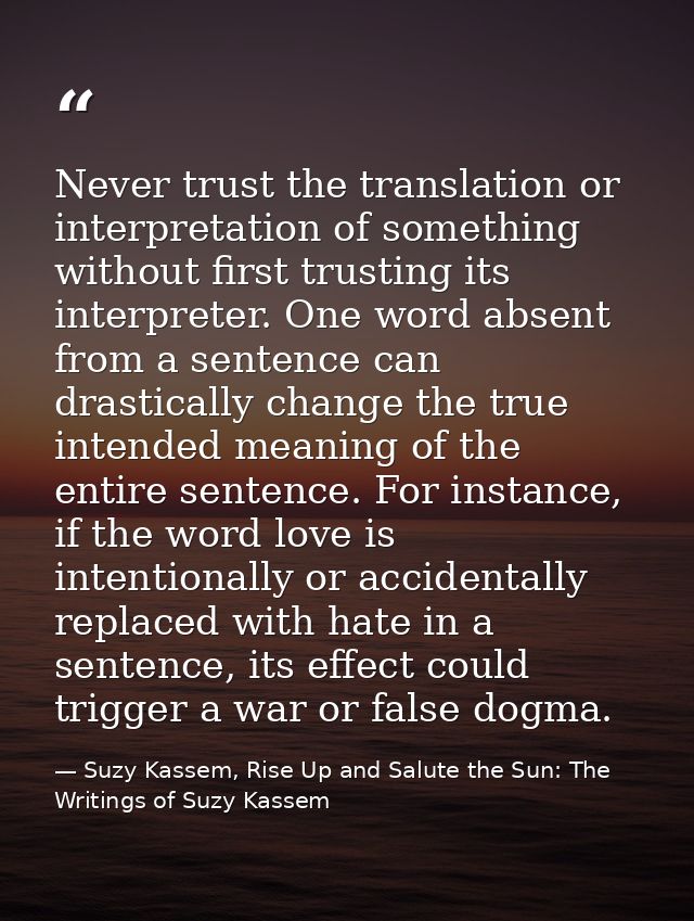Never trust the translation or interpretation of something without first trusting its interpreter. One word absent from  — Suzy Kassem, Rise Up and Salute the Sun: The Writings of Suzy Kassem