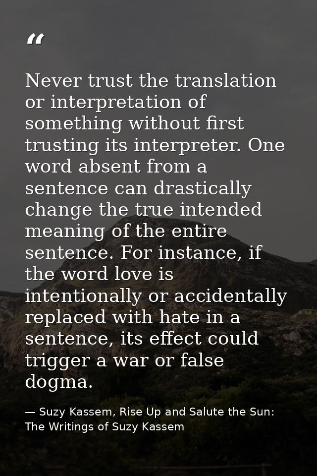 Never trust the translation or interpretation of something without first trusting its interpreter. One word absent from  — Suzy Kassem, Rise Up and Salute the Sun: The Writings of Suzy Kassem