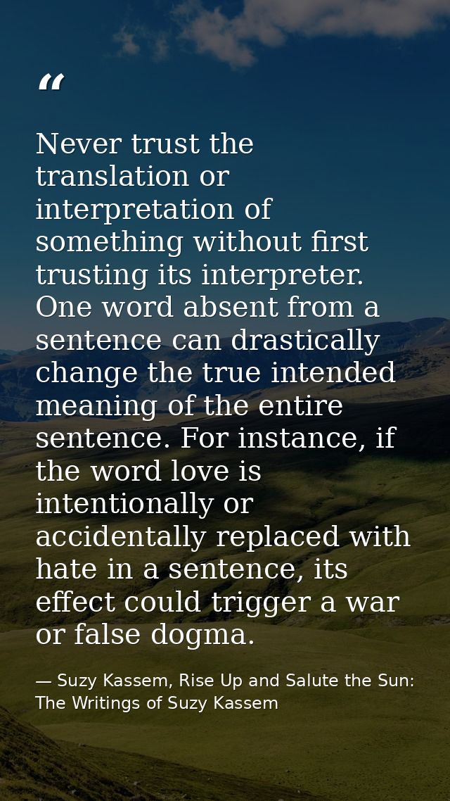 Never trust the translation or interpretation of something without first trusting its interpreter. One word absent from  — Suzy Kassem, Rise Up and Salute the Sun: The Writings of Suzy Kassem