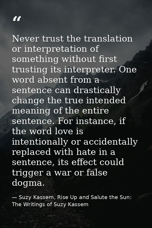 Never trust the translation or interpretation of something without first trusting its interpreter. One word absent from  — Suzy Kassem, Rise Up and Salute the Sun: The Writings of Suzy Kassem