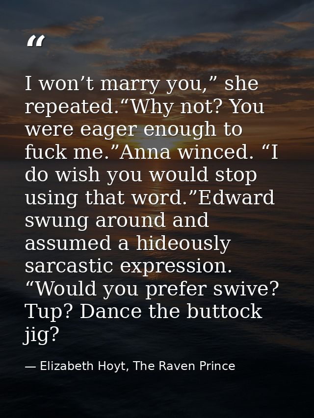 I won’t marry you,” she repeated.“Why not? You were eager enough to fuck me.”Anna winced. “I do wish you would stop usin — Elizabeth Hoyt, The Raven Prince
