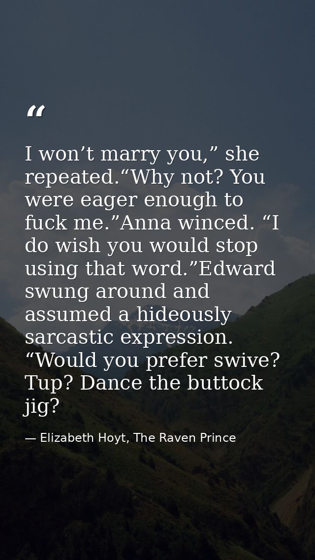 I won’t marry you,” she repeated.“Why not? You were eager enough to fuck me.”Anna winced. “I do wish you would stop usin — Elizabeth Hoyt, The Raven Prince