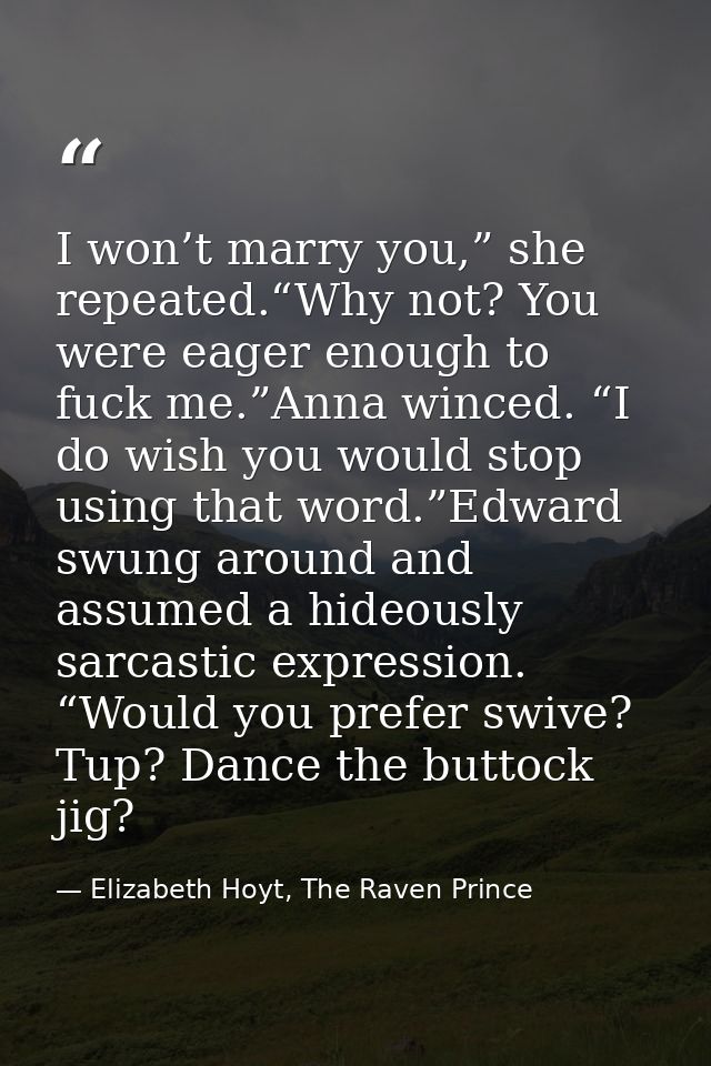 I won’t marry you,” she repeated.“Why not? You were eager enough to fuck me.”Anna winced. “I do wish you would stop usin — Elizabeth Hoyt, The Raven Prince