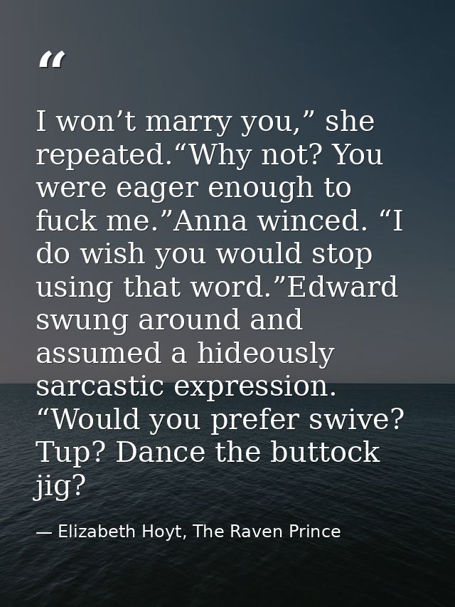 I won’t marry you,” she repeated.“Why not? You were eager enough to fuck me.”Anna winced. “I do wish you would stop usin — Elizabeth Hoyt, The Raven Prince