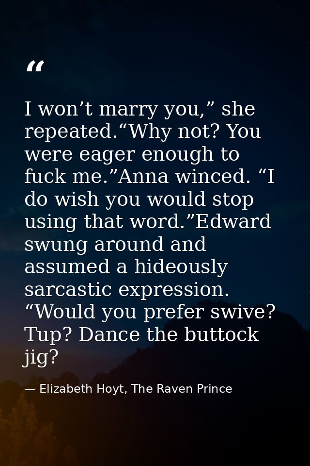 I won’t marry you,” she repeated.“Why not? You were eager enough to fuck me.”Anna winced. “I do wish you would stop usin — Elizabeth Hoyt, The Raven Prince