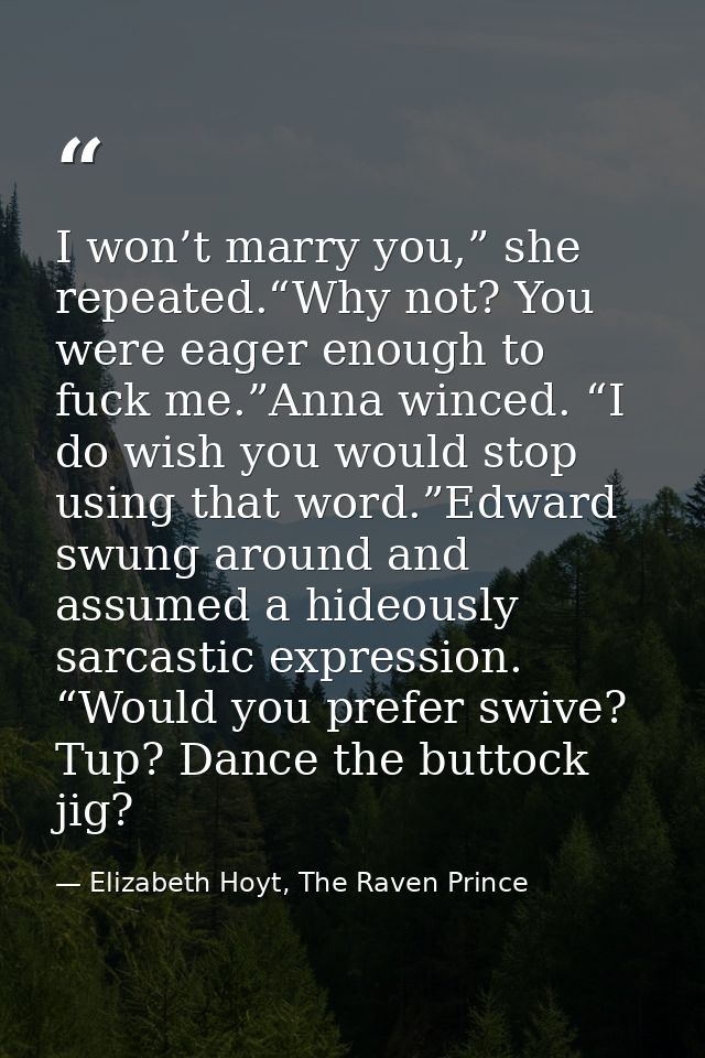 I won’t marry you,” she repeated.“Why not? You were eager enough to fuck me.”Anna winced. “I do wish you would stop usin — Elizabeth Hoyt, The Raven Prince
