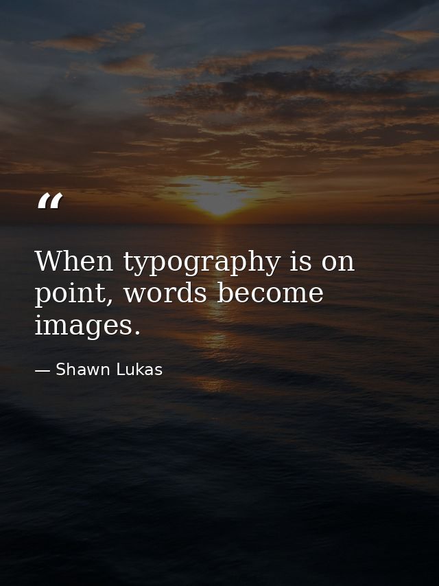 When typography is on point, words become images. — Shawn Lukas