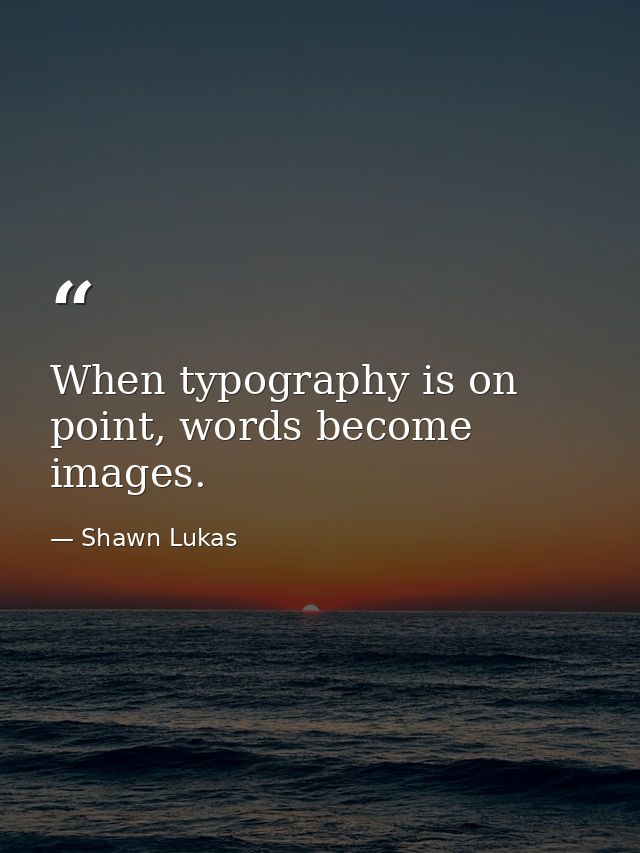 When typography is on point, words become images. — Shawn Lukas