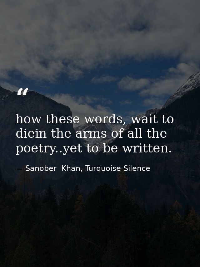 how these words, wait to diein the arms of all the poetry..yet to be written. — Sanober  Khan, Turquoise Silence