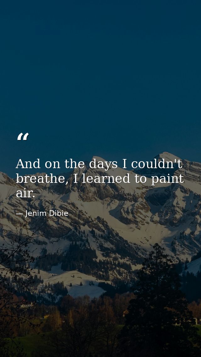 And on the days I couldn't breathe, I learned to paint air. — Jenim Dibie