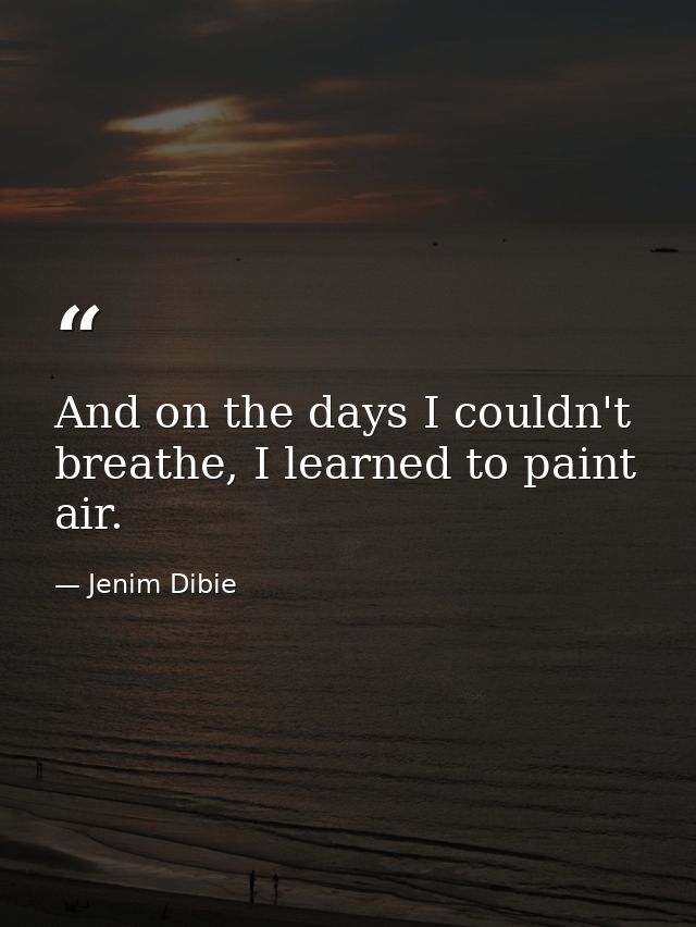 And on the days I couldn't breathe, I learned to paint air. — Jenim Dibie