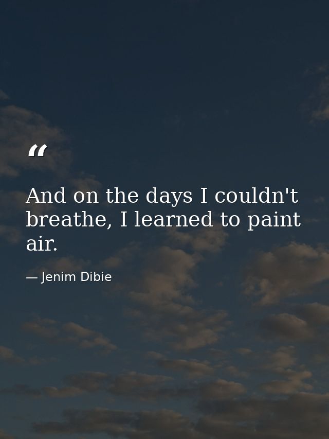 And on the days I couldn't breathe, I learned to paint air. — Jenim Dibie
