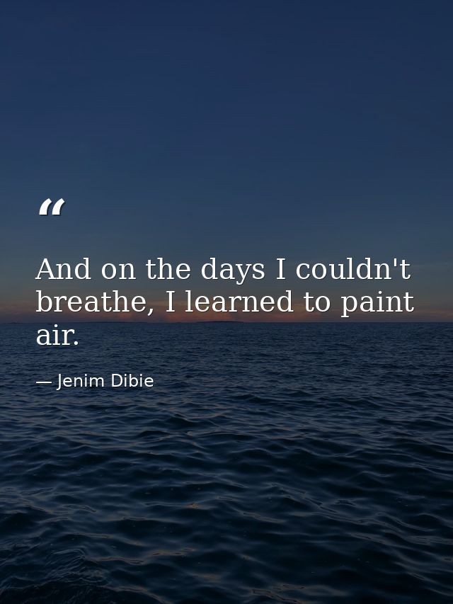 And on the days I couldn't breathe, I learned to paint air. — Jenim Dibie