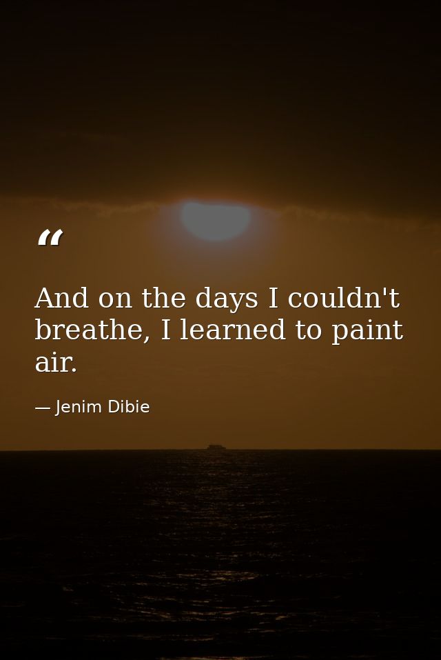 And on the days I couldn't breathe, I learned to paint air. — Jenim Dibie