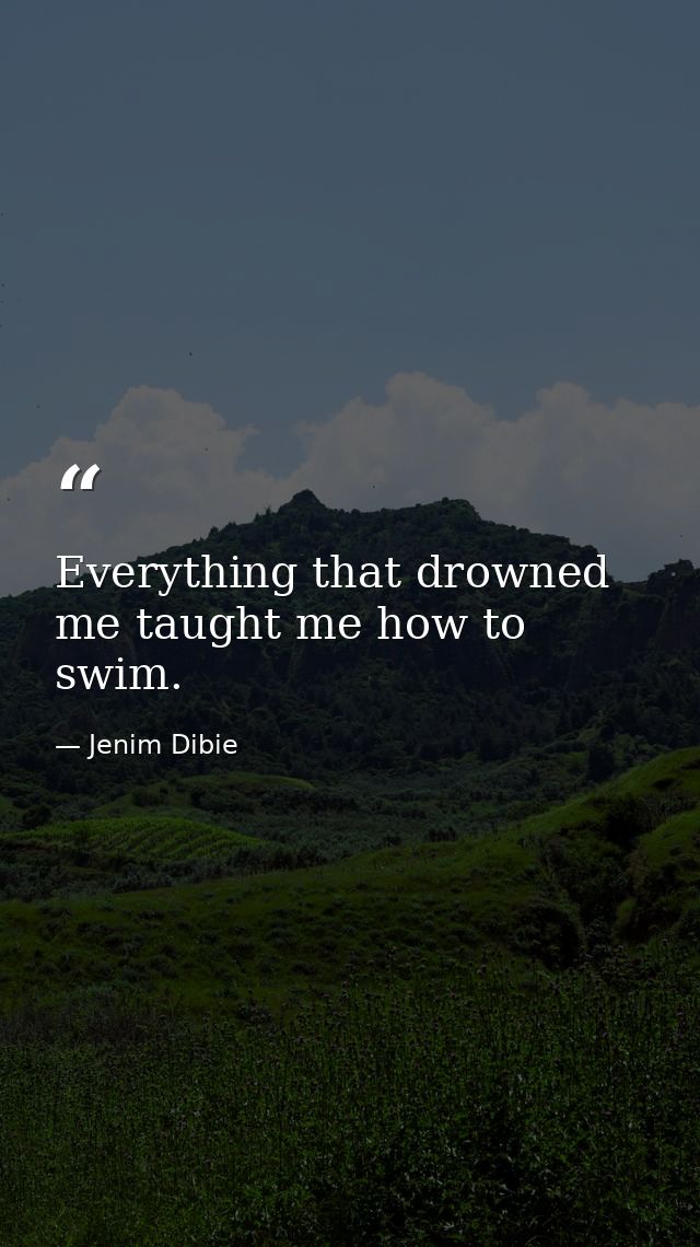 Everything that drowned me taught me how to swim. — Jenim Dibie