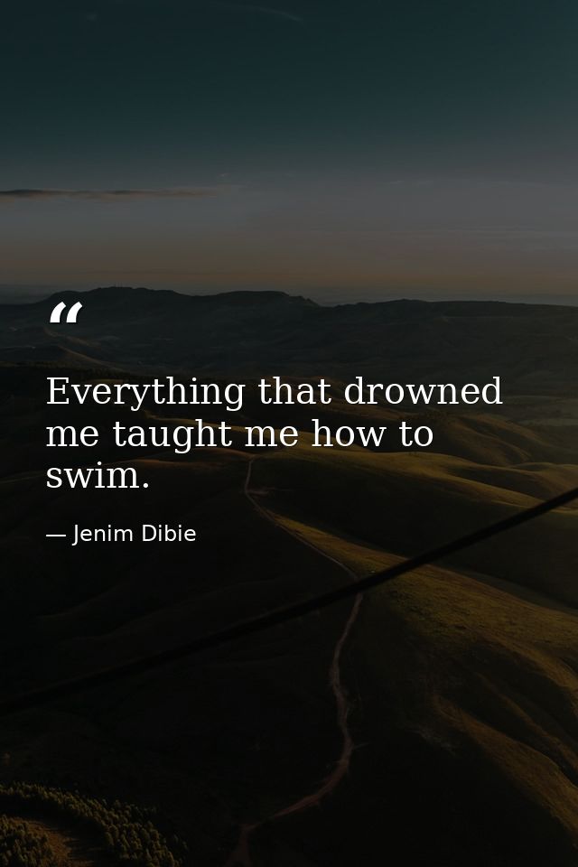 Everything that drowned me taught me how to swim. — Jenim Dibie