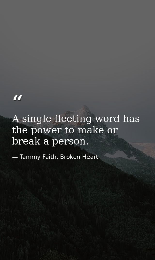 A single fleeting word has the power to make or break a person. — Tammy Faith, Broken Heart