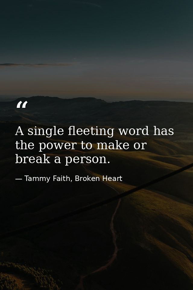A single fleeting word has the power to make or break a person. — Tammy Faith, Broken Heart