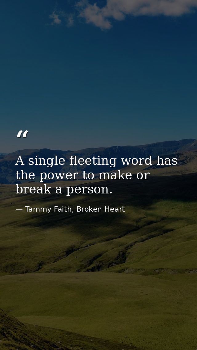 A single fleeting word has the power to make or break a person. — Tammy Faith, Broken Heart