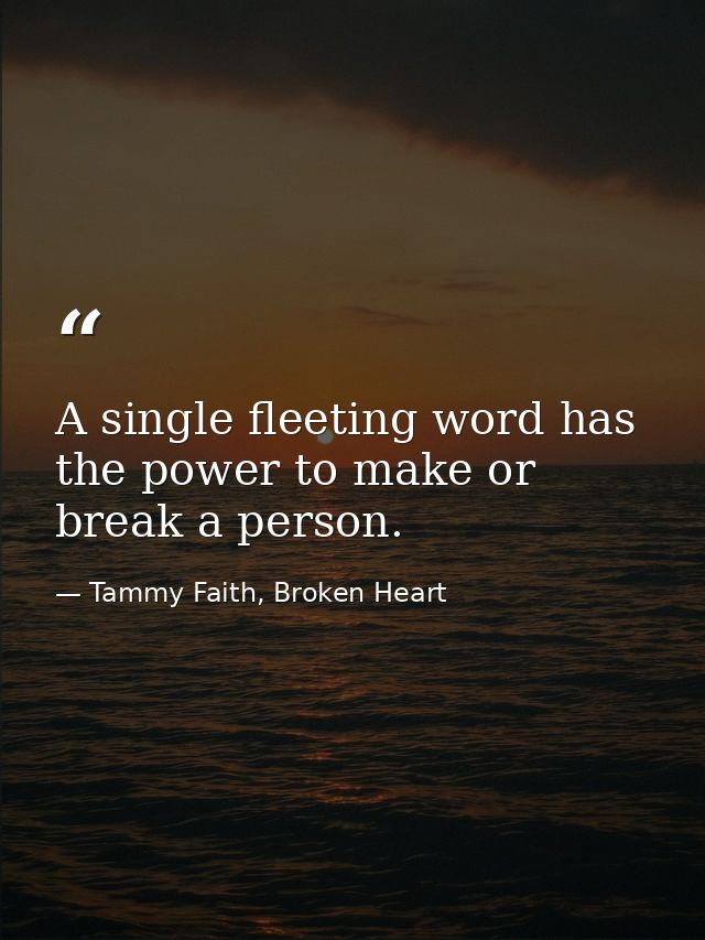 A single fleeting word has the power to make or break a person. — Tammy Faith, Broken Heart