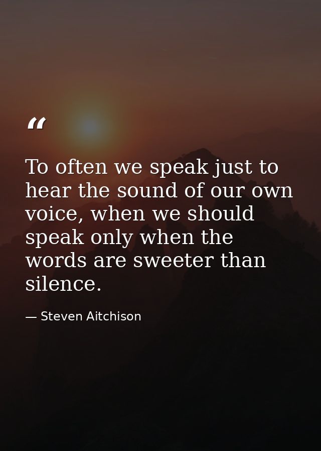 To often we speak just to hear the sound of our own voice, when we should speak only when the words are sweeter than sil — Steven Aitchison