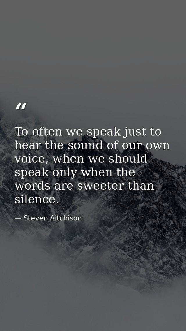 To often we speak just to hear the sound of our own voice, when we should speak only when the words are sweeter than sil — Steven Aitchison