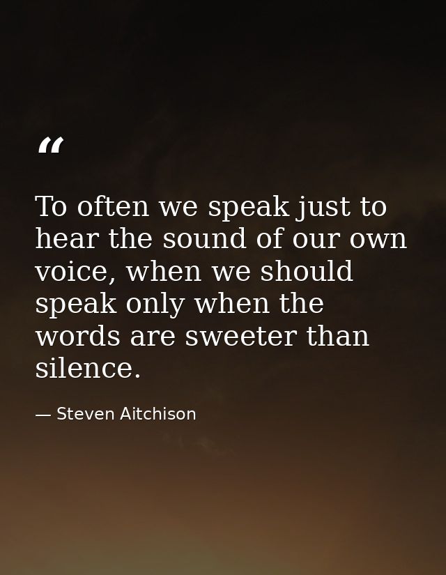 To often we speak just to hear the sound of our own voice, when we should speak only when the words are sweeter than sil — Steven Aitchison