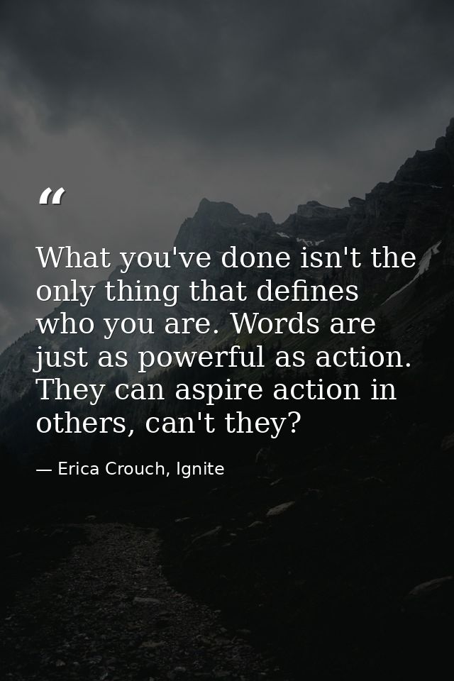 What you've done isn't the only thing that defines who you are. Words are just as powerful as action. They can aspire ac — Erica Crouch, Ignite