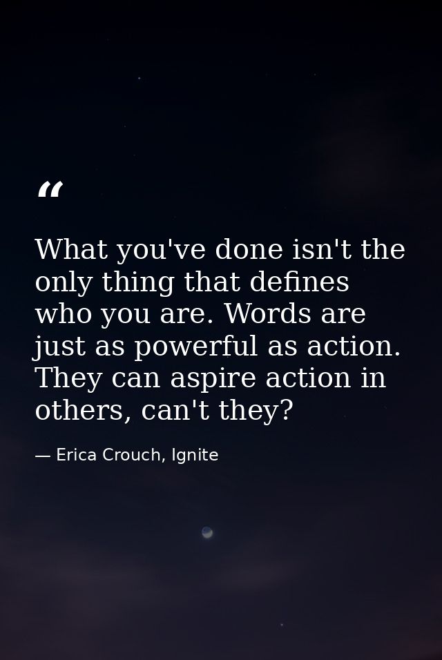 What you've done isn't the only thing that defines who you are. Words are just as powerful as action. They can aspire ac — Erica Crouch, Ignite