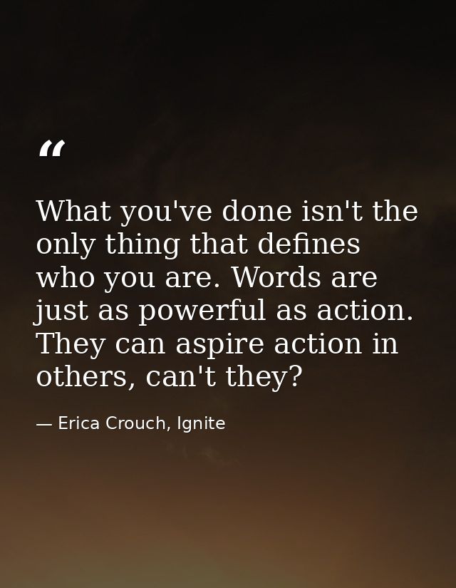 What you've done isn't the only thing that defines who you are. Words are just as powerful as action. They can aspire ac — Erica Crouch, Ignite