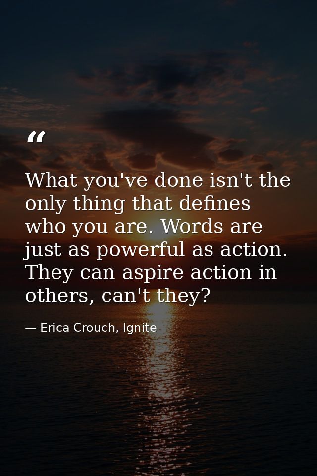 What you've done isn't the only thing that defines who you are. Words are just as powerful as action. They can aspire ac — Erica Crouch, Ignite