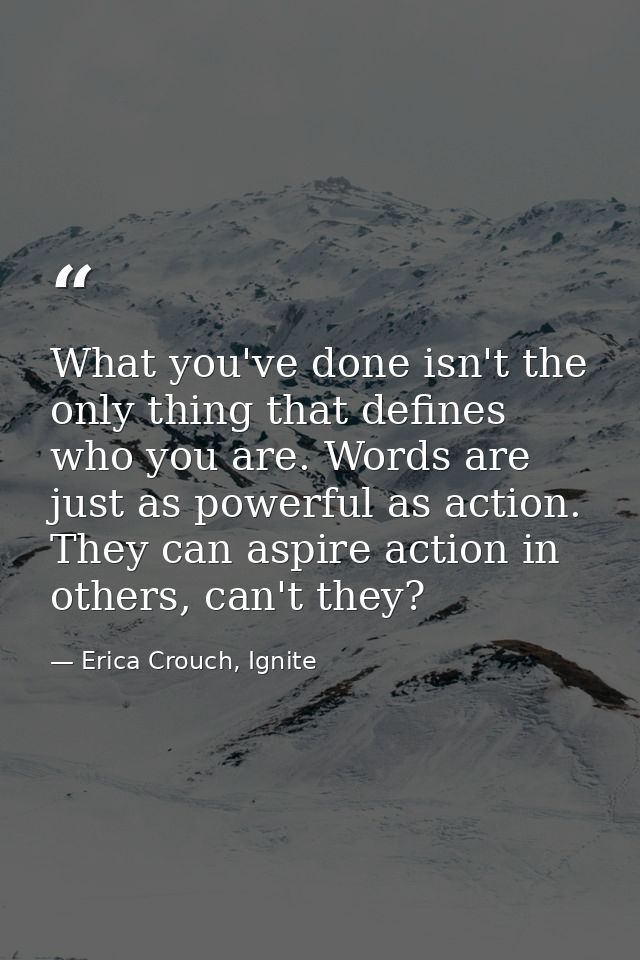 What you've done isn't the only thing that defines who you are. Words are just as powerful as action. They can aspire ac — Erica Crouch, Ignite
