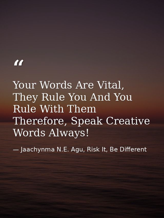 Your Words Are Vital, They Rule You And You Rule With Them Therefore, Speak Creative Words Always! — Jaachynma N.E. Agu, Risk It, Be Different