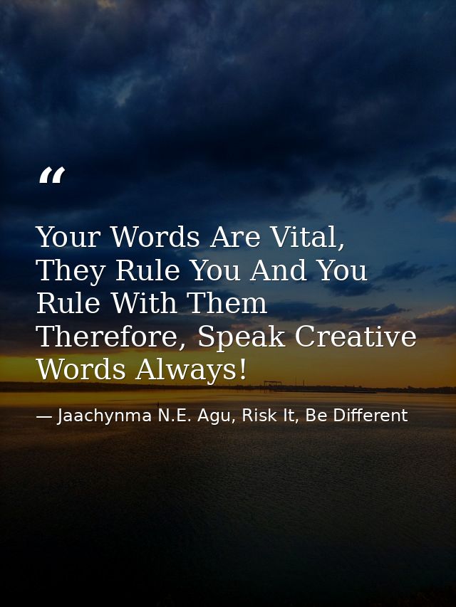 Your Words Are Vital, They Rule You And You Rule With Them Therefore, Speak Creative Words Always! — Jaachynma N.E. Agu, Risk It, Be Different
