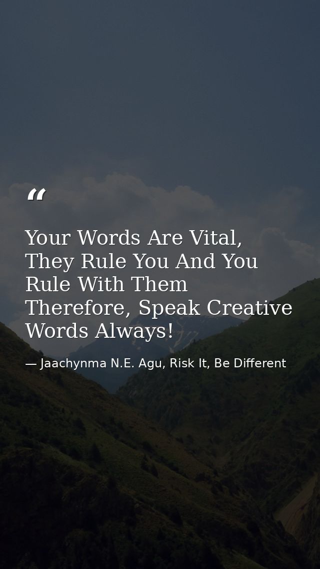 Your Words Are Vital, They Rule You And You Rule With Them Therefore, Speak Creative Words Always! — Jaachynma N.E. Agu, Risk It, Be Different